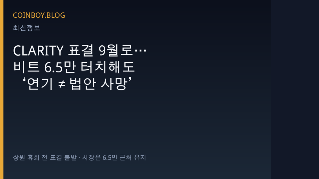 CLARITY 표결 9월로…비트 6.5만 터치해도 ‘연기 ≠ 법안 사망’