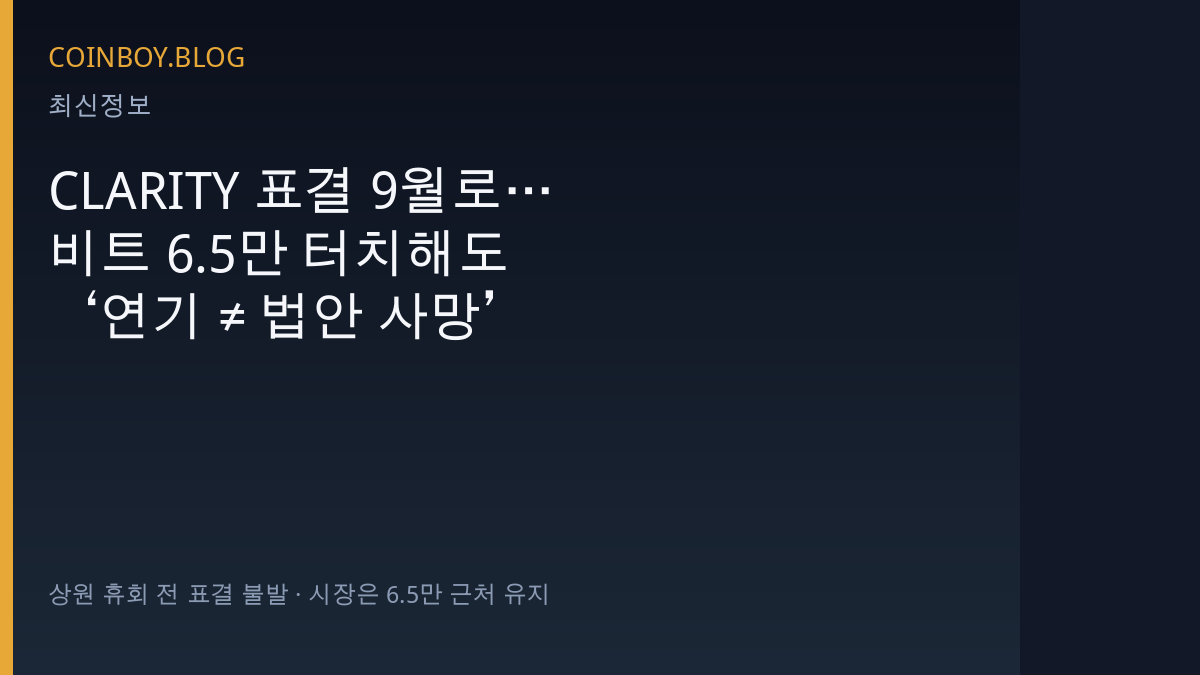 CLARITY 표결 9월로…비트 6.5만 터치해도 ‘연기 ≠ 법안 사망’