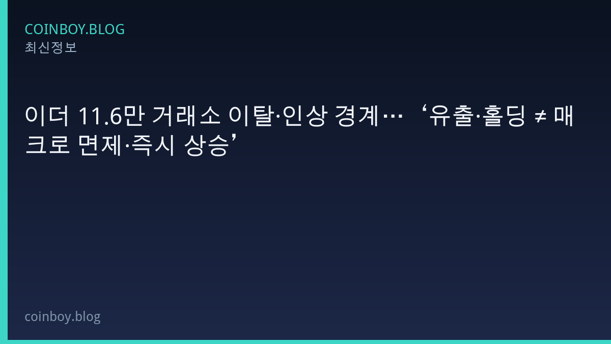 이더 11.6만 거래소 이탈·인상 경계…‘유출·홀딩 ≠ 매크로 면제·즉시 상승’